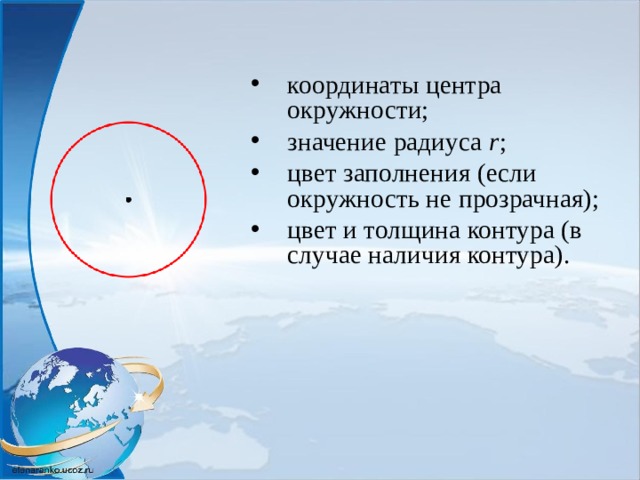 координаты центра окружности; значение радиуса r ; цвет заполнения (если окружность не прозрачная); цвет и толщина контура (в случае наличия контура).  