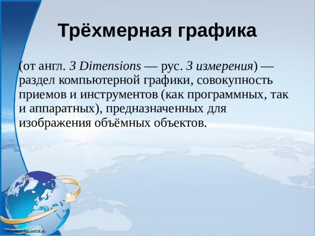 Трёхмерная графика (от англ.  3 Dimensions — рус. 3 измерения ) — раздел компьютерной графики, совокупность приемов и инструментов (как программных, так и аппаратных), предназначенных для изображения объёмных объектов. 