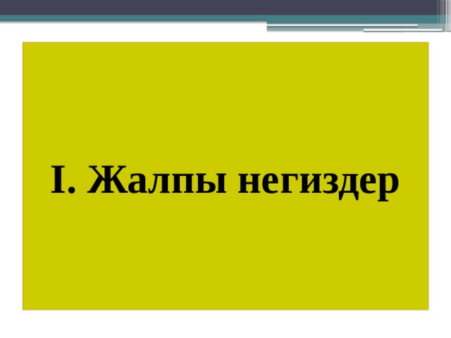 I. Жалпы негиздер