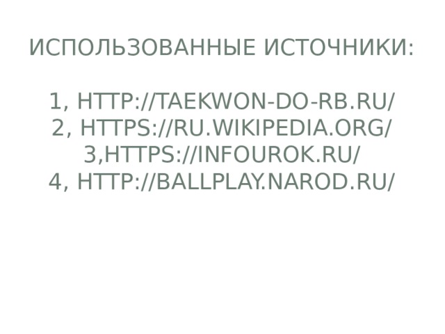Использованные источники:   1, http://taekwon-do-rb.ru/  2, https://ru.wikipedia.org/  3,https://infourok.ru/  4, http://ballplay.narod.ru/      