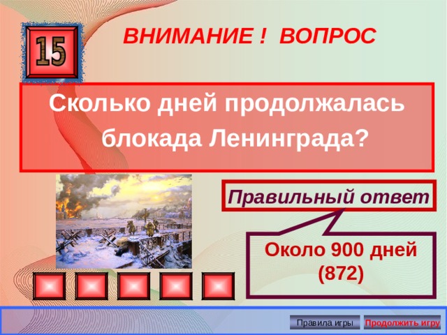 Около 900 дней (872) ВНИМАНИЕ ! ВОПРОС Сколько дней продолжалась блокада Ленинграда? Правильный ответ Правила игры Продолжить игру 