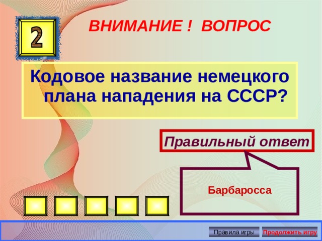  Барбаросса ВНИМАНИЕ ! ВОПРОС Кодовое название немецкого плана нападения на СССР? Правильный ответ Правила игры Продолжить игру 