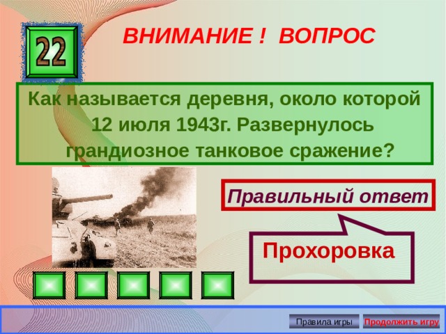 Прохоровка ВНИМАНИЕ ! ВОПРОС Как называется деревня, около которой 12 июля 1943г. Развернулось грандиозное танковое сражение? Правильный ответ Правила игры Продолжить игру 