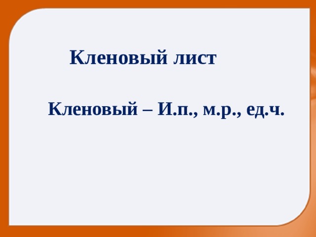 Кленовый лист Кленовый – И.п., м.р., ед.ч. 