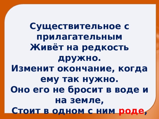 Существительное с прилагательным  Живёт на редкость дружно.  Изменит окончание, когда ему так нужно.  Оно его не бросит в воде и на земле,  Стоит в одном с ним роде , числе и падеже .   
