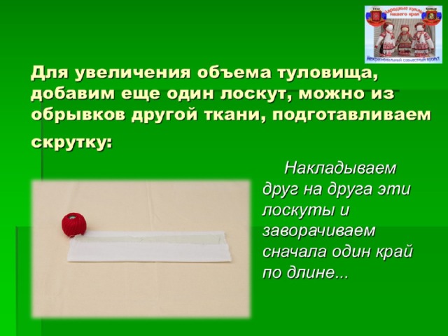 Для увеличения объема туловища, добавим еще один лоскут, можно из обрывков другой ткани, подготавливаем скрутку:  