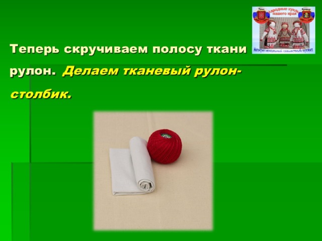 Теперь скручиваем полосу ткани в рулон.  Делаем тканевый рулон-столбик.  