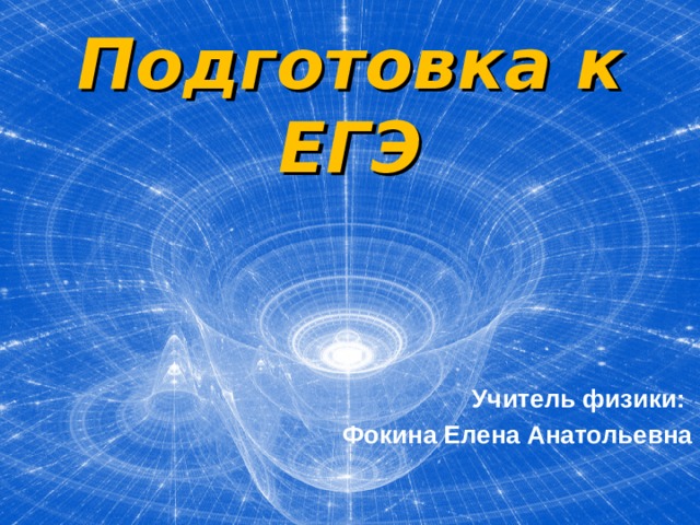 Подготовка к ЕГЭ Учитель физики: Фокина Елена Анатольевна 