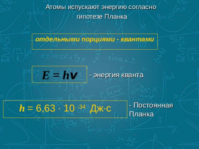 Атомы испускают энергию согласно гипотезе Планка   отдельными порциями - квантами E = h v - энергия кванта - Постоянная Планка h  = 6,63 ∙ 10 -34 Дж ∙ с 