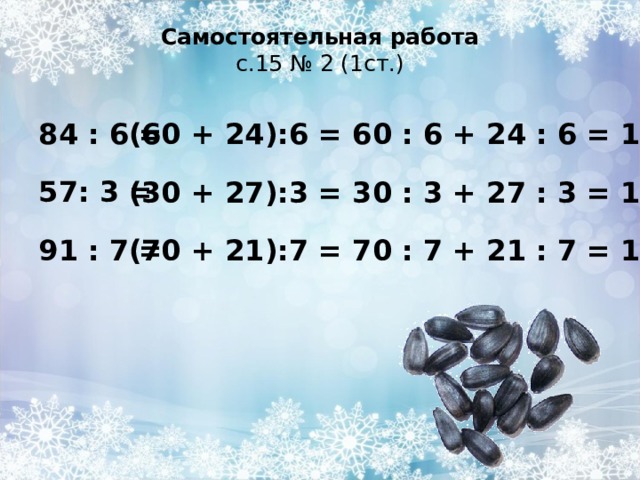 Самостоятельная работа  с.15 № 2 (1ст.) 84 : 6 = 57: 3 = 91 : 7 =   (60 + 24):6 = 60 : 6 + 24 : 6 = 14 (30 + 27):3 = 30 : 3 + 27 : 3 = 19 (70 + 21):7 = 70 : 7 + 21 : 7 = 13   