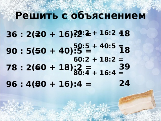 Решить с объяснением 20:2 + 16:2 = 50:5 + 40:5 = 60:2 + 18:2 = 80:4 + 16:4 =  18 18 39 24  (20 + 16):2 = (50 + 40):5 = (60 + 18):2 = (80 + 16):4 =  36 : 2 = 90 : 5 = 78 : 2 = 96 : 4 =  