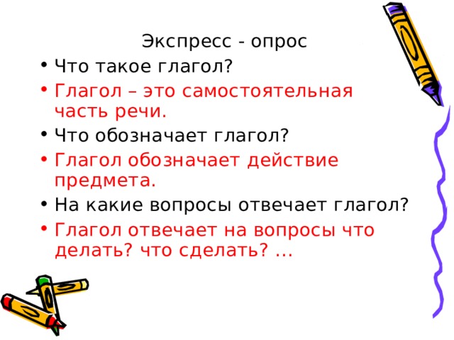 Экспресс - опрос Что такое глагол? Глагол – это самостоятельная часть речи. Что обозначает глагол? Глагол обозначает действие предмета. На какие вопросы отвечает глагол? Глагол отвечает на вопросы что делать? что сделать? … 