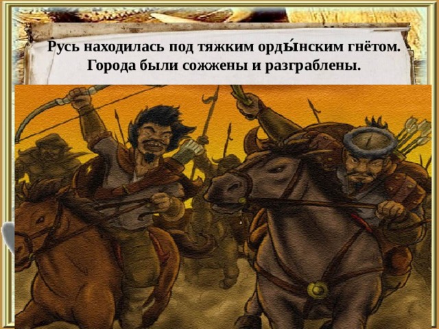 Русь находилась под тяжким орды́нским гнётом. Города были сожжены и разграблены. 
