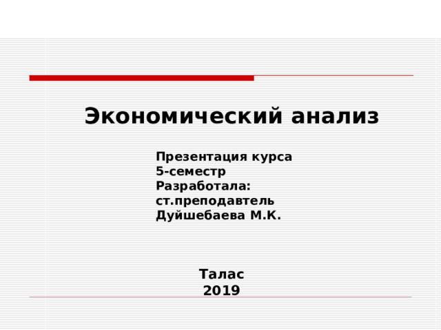 Экономический анализ  Презентация курса 5-семестр Разработала: ст.преподавтель Дуйшебаева М.К. Талас 2019 