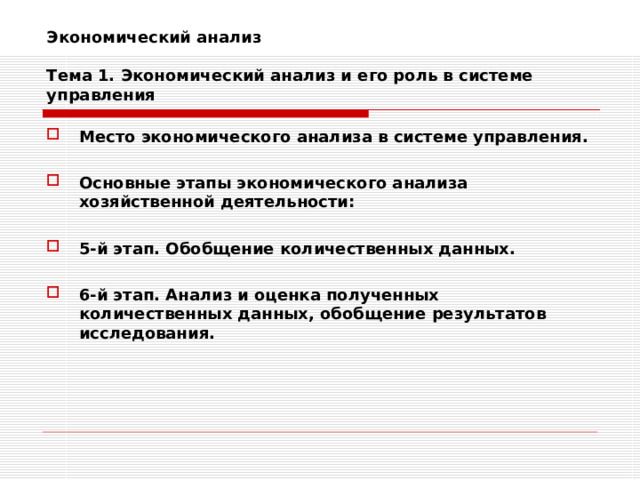 Экономический анализ   Тема 1. Экономический анализ и его роль в системе управления Место экономического анализа в системе управления.  Основные этапы экономического анализа хозяйственной деятельности:  5-й этап. Обобщение количественных данных.  6-й этап. Анализ и оценка полученных количественных данных, обобщение результатов исследования. 
