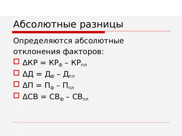 Абсолютные разницы Определяются абсолютные отклонения факторов: Δ КР = КР ф – КР пл Δ Д = Д ф – Д пл Δ П = П ф – П пл Δ СВ = СВ ф – СВ пл 