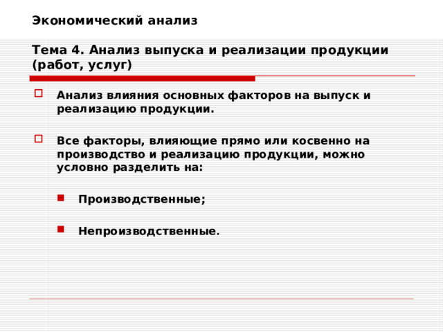Экономический анализ   Тема 4. Анализ выпуска и реализации продукции (работ, услуг) Анализ влияния основных факторов на выпуск и реализацию продукции.  Все факторы, влияющие прямо или косвенно на производство и реализацию продукции, можно условно разделить на:  Производственные;  Непроизводственные . Производственные;  Непроизводственные .    