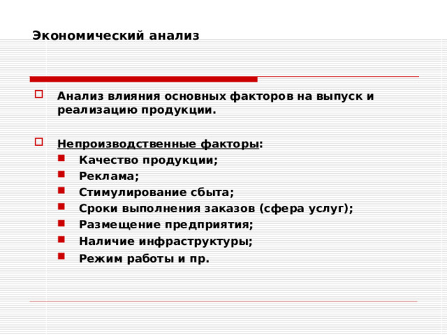 Экономический анализ    Анализ влияния основных факторов на выпуск и реализацию продукции.  Непроизводственные факторы : Качество продукции; Реклама; Стимулирование сбыта; Сроки выполнения заказов (сфера услуг); Размещение предприятия; Наличие инфраструктуры; Режим работы и пр.  Качество продукции; Реклама; Стимулирование сбыта; Сроки выполнения заказов (сфера услуг); Размещение предприятия; Наличие инфраструктуры; Режим работы и пр.  