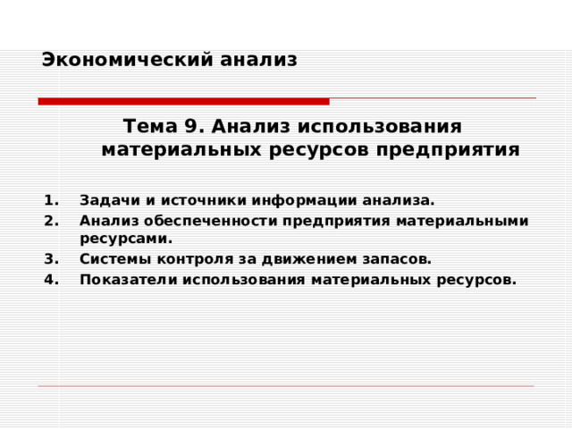 Экономический анализ   Тема 9. Анализ использования  материальных ресурсов предприятия  Задачи и источники информации анализа. Анализ обеспеченности предприятия материальными ресурсами. Системы контроля за движением запасов. Показатели использования материальных ресурсов.     