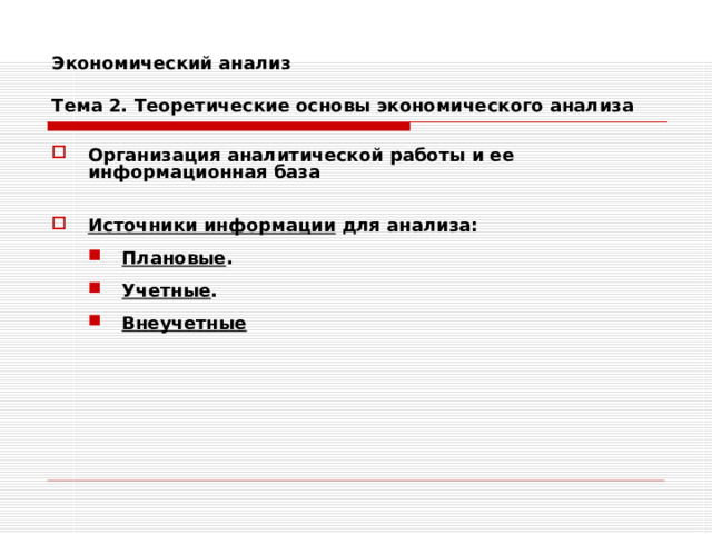 Экономический анализ   Тема 2. Теоретические основы экономического анализа Организация аналитической работы и ее информационная база  Источники информации для анализа: Плановые . Учетные . Внеучетные Плановые . Учетные . Внеучетные 