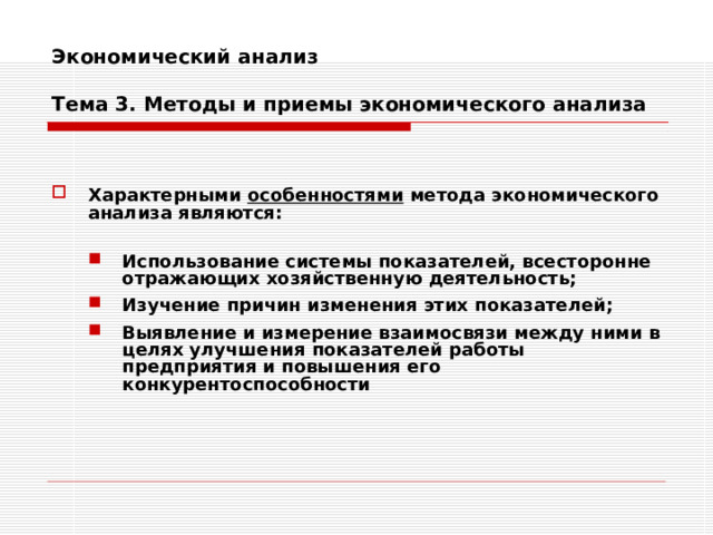Экономический анализ   Тема 3. Методы и приемы экономического анализа   Характерными особенностями метода экономического анализа являются:  Использование системы показателей, всесторонне отражающих хозяйственную деятельность; Изучение причин изменения этих показателей; Выявление и измерение взаимосвязи между ними в целях улучшения показателей работы предприятия и повышения его конкурентоспособности Использование системы показателей, всесторонне отражающих хозяйственную деятельность; Изучение причин изменения этих показателей; Выявление и измерение взаимосвязи между ними в целях улучшения показателей работы предприятия и повышения его конкурентоспособности 