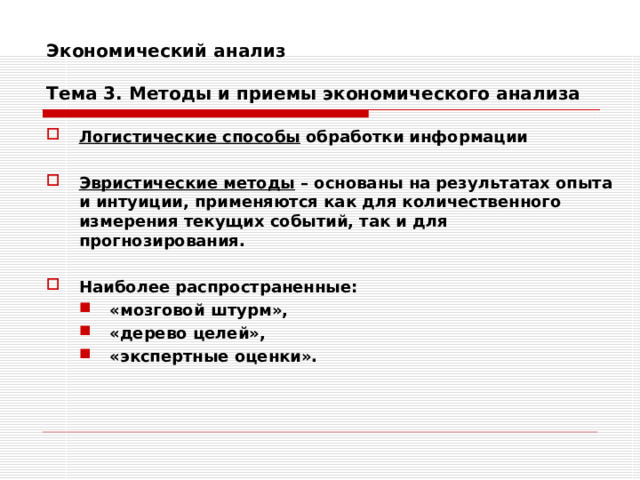 Экономический анализ   Тема 3. Методы и приемы экономического анализа Логистические способы обработки информации  Эвристические методы – основаны на результатах опыта и интуиции, применяются как для количественного измерения текущих событий, так и для прогнозирования.  Наиболее распространенные: «мозговой штурм», «дерево целей», «экспертные оценки». «мозговой штурм», «дерево целей», «экспертные оценки». 