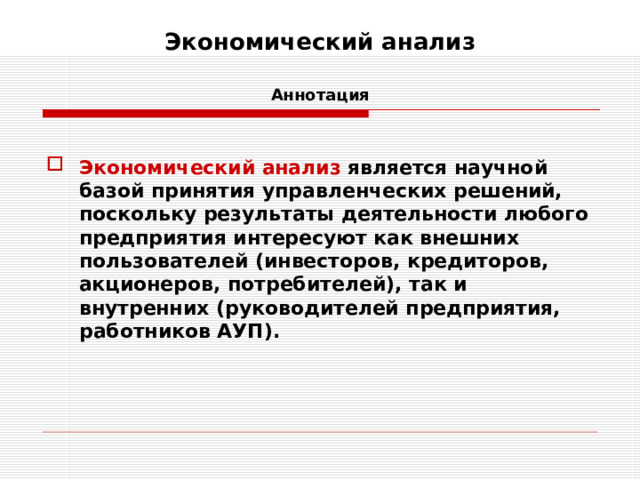 Экономический анализ    Аннотация  Экономический анализ  является научной базой принятия управленческих решений, поскольку результаты деятельности любого предприятия интересуют как внешних пользователей (инвесторов, кредиторов, акционеров, потребителей), так и внутренних (руководителей предприятия, работников АУП). 