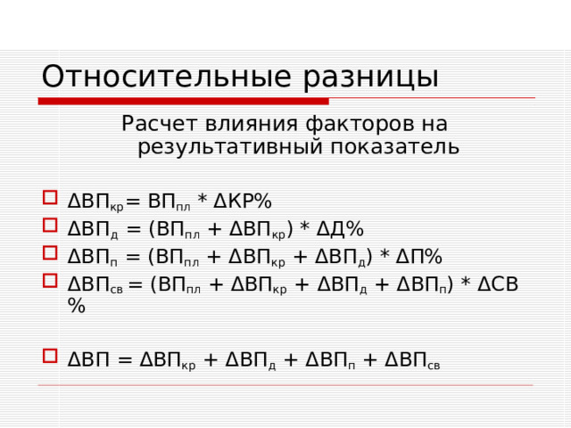 Относительные разницы Расчет влияния факторов на результативный показатель Δ ВП кр = ВП пл * Δ КР% Δ ВП д =  ( ВП пл  + Δ ВП кр ) * Δ Д% Δ ВП п = ( ВП пл  + Δ ВП кр  + Δ ВП д ) * Δ П% Δ ВП св = ( ВП пл  + ΔВП кр + ΔВП д + Δ ВП п ) * Δ СВ%  ΔВП = ΔВП кр + ΔВП д + ΔВП п + ΔВП св 
