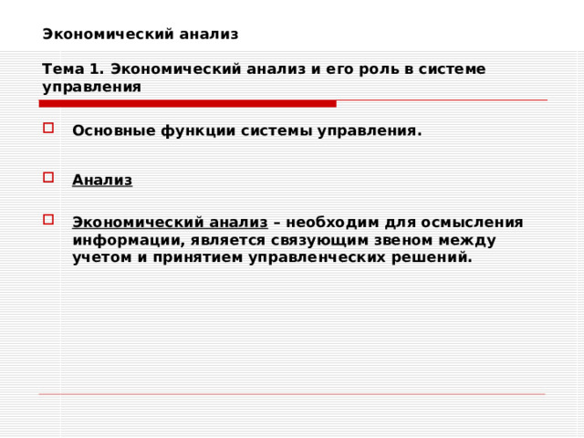 Экономический анализ   Тема 1. Экономический анализ и его роль в системе управления Основные функции системы управления.  Анализ  Экономический анализ – необходим для осмысления информации, является связующим звеном между учетом и принятием управленческих решений. 