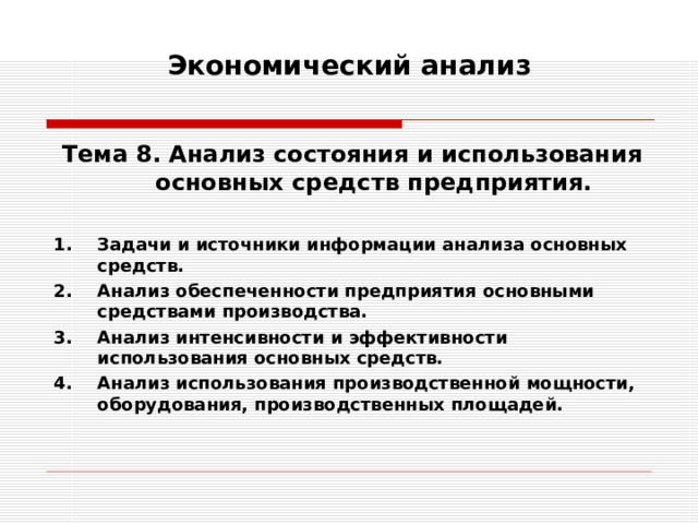 Экономический анализ   Тема 8. Анализ состояния и использования основных средств предприятия.  Задачи и источники информации анализа основных средств. Анализ обеспеченности предприятия основными средствами производства. Анализ интенсивности и эффективности использования основных средств. Анализ использования производственной мощности, оборудования, производственных площадей.  