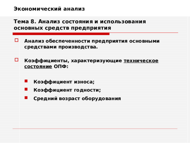 Экономический анализ   Тема 8. Анализ состояния и использования основных средств предприятия Анализ обеспеченности предприятия основными средствами производства.  Коэффициенты, характеризующие техническое состояние ОПФ:  Коэффициент износа; Коэффициент годности; Средний возраст оборудования Коэффициент износа; Коэффициент годности; Средний возраст оборудования 