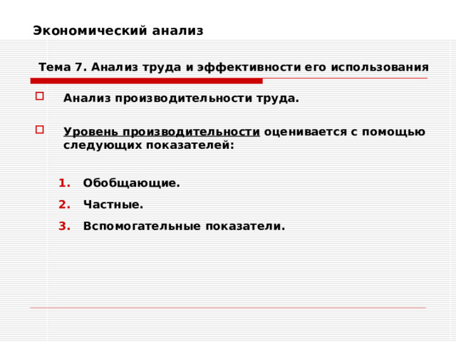 Экономический анализ    Тема 7. Анализ труда и эффективности его использования Анализ производительности труда.  Уровень производительности оценивается с помощью следующих показателей:  Обобщающие. Частные. Вспомогательные показатели. Обобщающие. Частные. Вспомогательные показатели. 