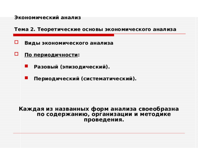 Экономический анализ   Тема 2. Теоретические основы экономического анализа Виды экономического анализа  По периодичности :  Разовый (эпизодический).  Периодический (систематический). Разовый (эпизодический).  Периодический (систематический).    Каждая из названных форм анализа своеобразна по содержанию, организации и методике проведения. 
