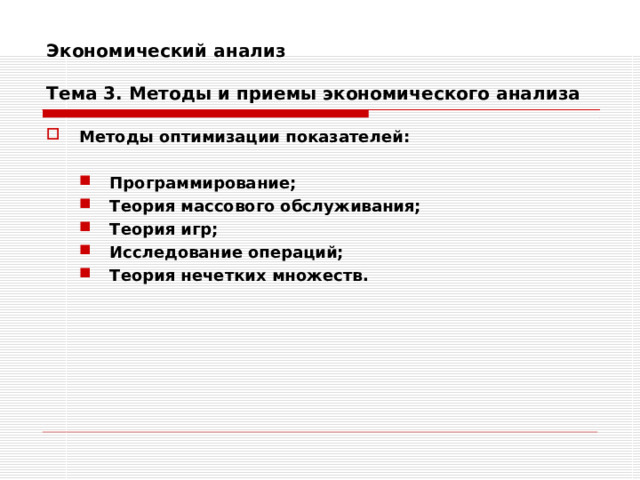 Экономический анализ   Тема 3. Методы и приемы экономического анализа Методы оптимизации показателей:  Программирование; Теория массового обслуживания; Теория игр; Исследование операций; Теория нечетких множеств. Программирование; Теория массового обслуживания; Теория игр; Исследование операций; Теория нечетких множеств.   