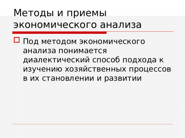 Методы и приемы экономического анализа Под методом экономического анализа понимается диалектический способ подхода к изучению хозяйственных процессов в их становлении и развитии  