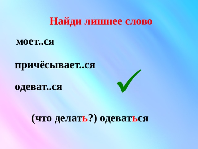  Найди лишнее слово моет..ся причёсывает..ся одеват..ся (что делат ь ?) одеват ь ся 