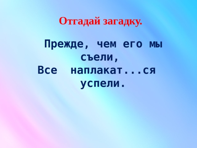  Отгадай загадку.     Прежде, чем его мы съели, Все наплакат...ся успели. 