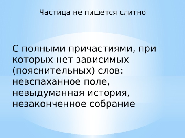 Частица не пишется слитно C полными причастиями, при которых нет зависимых (пояснительных) слов: невспаханное поле, невыдуманная история, незаконченное собрание 