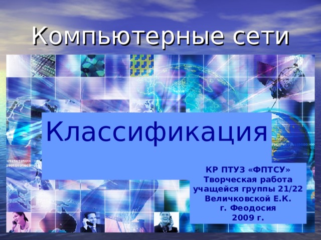 Компьютерные сети Классификация КР ПТУЗ «ФПТСУ» Творческая работа учащейся группы 21/22 Величковской Е.К. г. Феодосия 2009 г. 
