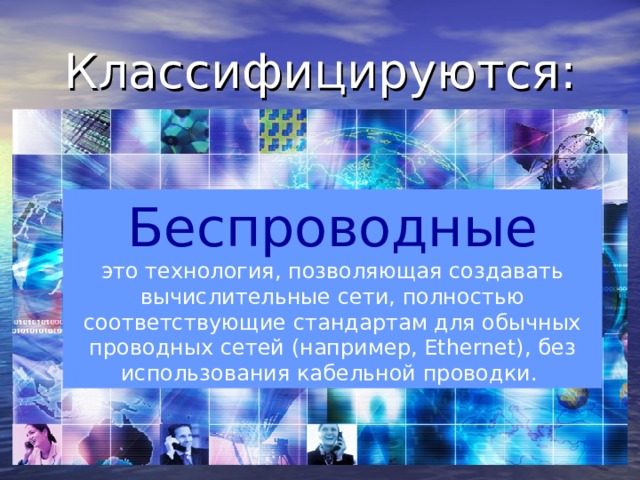 Классифицируются: Беспроводные это технология, позволяющая создавать вычислительные сети, полностью соответствующие стандартам для обычных проводных сетей (например, Ethernet), без использования кабельной проводки. 