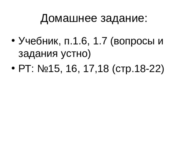 Домашнее задание: Учебник, п.1.6, 1.7 (вопросы и задания устно) РТ: №15, 16, 17,18 (стр.18-22) 