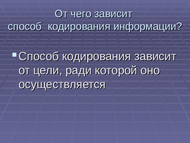 От чего зависит  способ кодирования информации? Способ кодирования зависит от цели, ради которой оно осуществляется 
