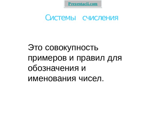 Системы счисления Это совокупность примеров и правил для обозначения и именования чисел. 