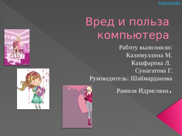 Вред и польза компьютера Работу выполнили: Калимуллина М.  Кашфарова Л. Сунагатова Г. Руководитель: Шаймарданова  Рамиля Идрисовна .  