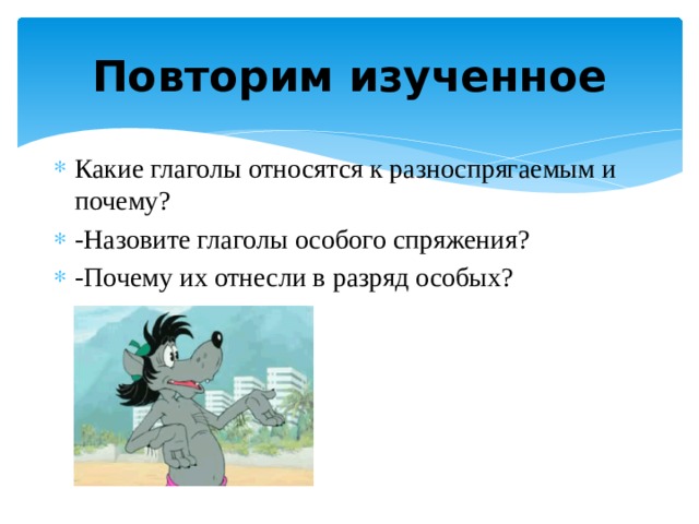 Повторим изученное Какие глаголы относятся к разноспрягаемым и почему? -Назовите глаголы особого спряжения? -Почему их отнесли в разряд особых? 