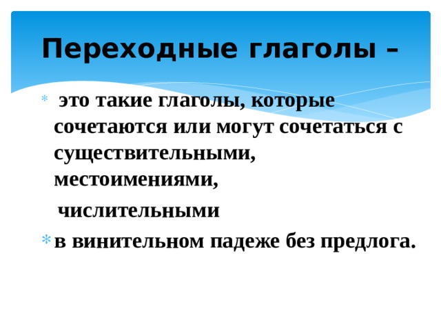 Переходные глаголы –  это такие глаголы, которые сочетаются или могут сочетаться с существительными, местоимениями,  числительными в винительном падеже без предлога. 