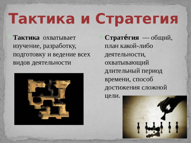 Тактика  и Стратегия Тактика охватывает изучение, разработку, подготовку и ведение всех видов деятельности Страте́гия  — общий, план какой-либо деятельности, охватывающий длительный период времени, способ достижения сложной цели. 