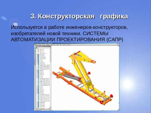 3. Конструкторская графика  Используется в работе инженеров-конструкторов, изобретателей новой техники. СИСТЕМЫ АВТОМАТИЗАЦИИ ПРОЕКТИРОВАНИЯ (САПР) 
