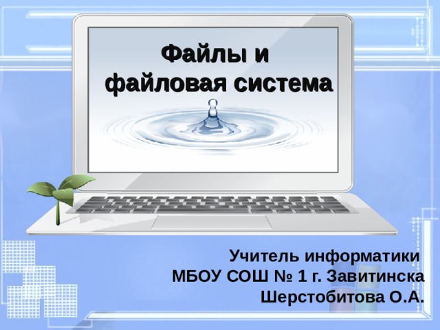 Файлы и  файловая система Учитель информатики МБОУ СОШ № 1 г. Завитинска Шерстобитова О.А. 