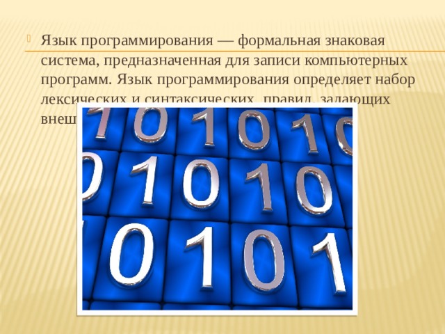 Язык программирования — формальная знаковая система, предназначенная для записи компьютерных программ. Язык программирования определяет набор лексических и синтаксических правил, задающих внешний вид программы. 